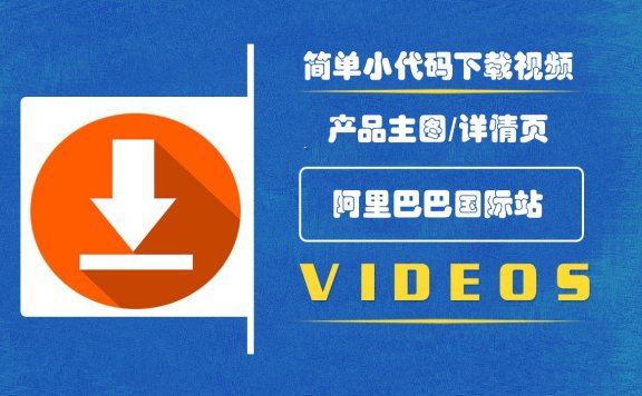 简单代码下载阿里国际站的产品图片和主图视频